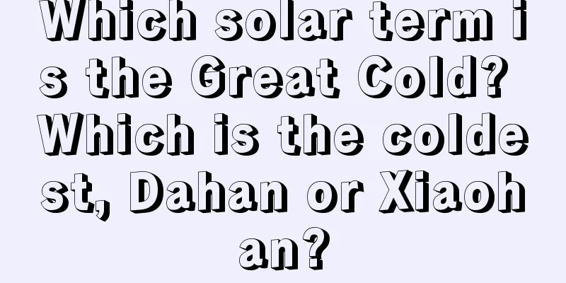 Which solar term is the Great Cold? Which is the coldest, Dahan or Xiaohan?