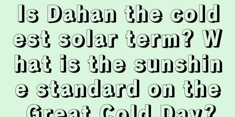 Is Dahan the coldest solar term? What is the sunshine standard on the Great Cold Day?