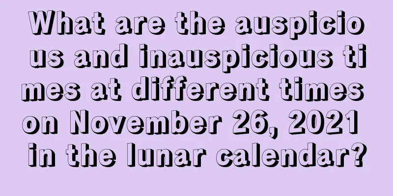 What are the auspicious and inauspicious times at different times on November 26, 2021 in the lunar calendar?