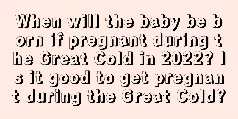 When will the baby be born if pregnant during the Great Cold in 2022? Is it good to get pregnant during the Great Cold?