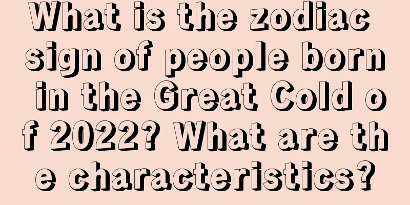What is the zodiac sign of people born in the Great Cold of 2022? What are the characteristics?