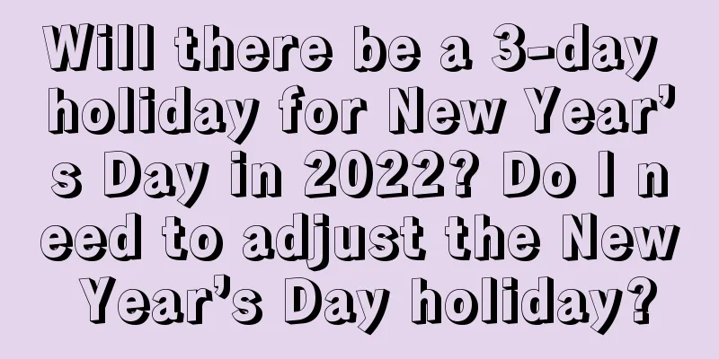 Will there be a 3-day holiday for New Year’s Day in 2022? Do I need to adjust the New Year’s Day holiday?