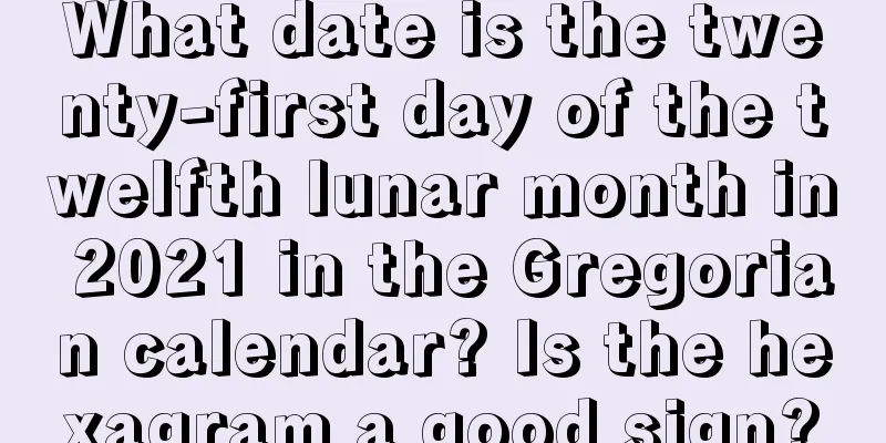 What date is the twenty-first day of the twelfth lunar month in 2021 in the Gregorian calendar? Is the hexagram a good sign?