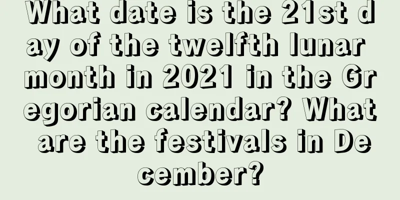 What date is the 21st day of the twelfth lunar month in 2021 in the Gregorian calendar? What are the festivals in December?
