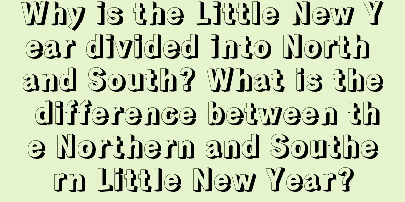 Why is the Little New Year divided into North and South? What is the difference between the Northern and Southern Little New Year?
