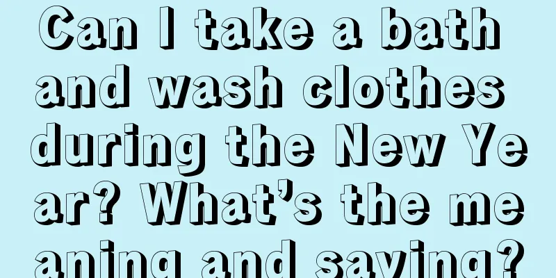 Can I take a bath and wash clothes during the New Year? What’s the meaning and saying?
