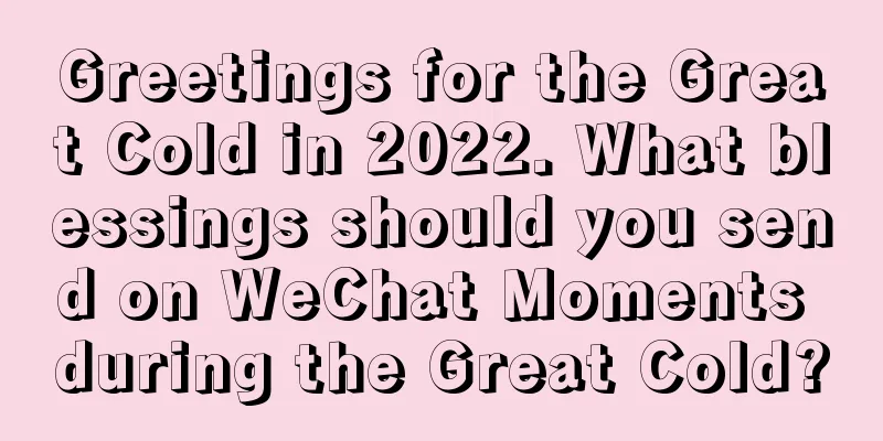 Greetings for the Great Cold in 2022. What blessings should you send on WeChat Moments during the Great Cold?