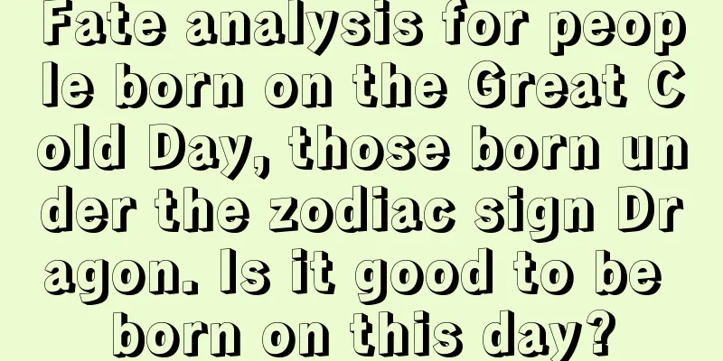 Fate analysis for people born on the Great Cold Day, those born under the zodiac sign Dragon. Is it good to be born on this day?