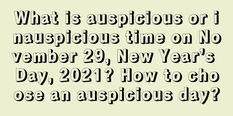 What is auspicious or inauspicious time on November 29, New Year’s Day, 2021? How to choose an auspicious day?