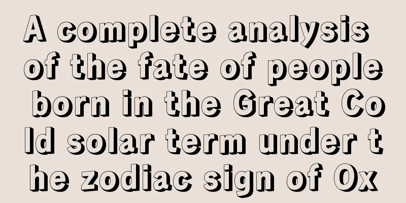 A complete analysis of the fate of people born in the Great Cold solar term under the zodiac sign of Ox
