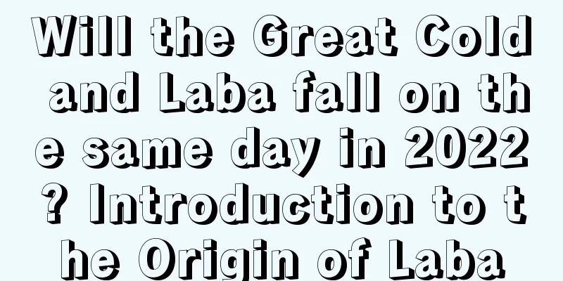 Will the Great Cold and Laba fall on the same day in 2022? Introduction to the Origin of Laba