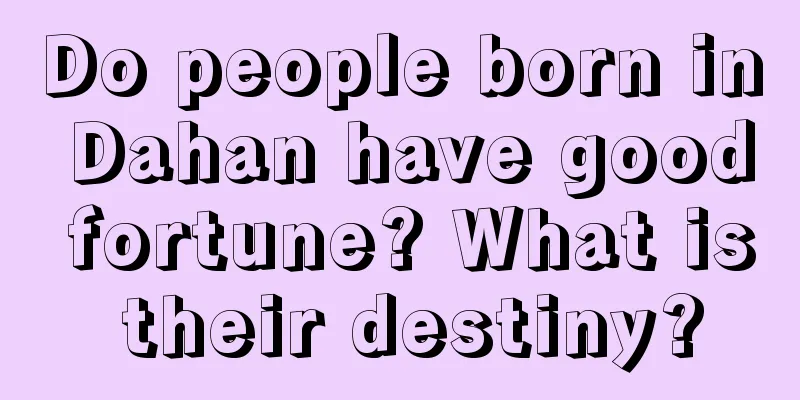 Do people born in Dahan have good fortune? What is their destiny?