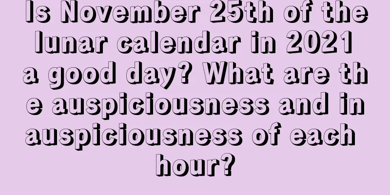 Is November 25th of the lunar calendar in 2021 a good day? What are the auspiciousness and inauspiciousness of each hour?