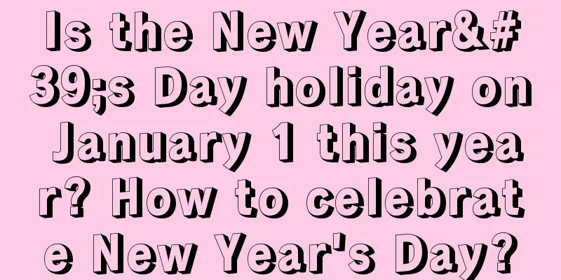 Is the New Year's Day holiday on January 1 this year? How to celebrate New Year's Day?