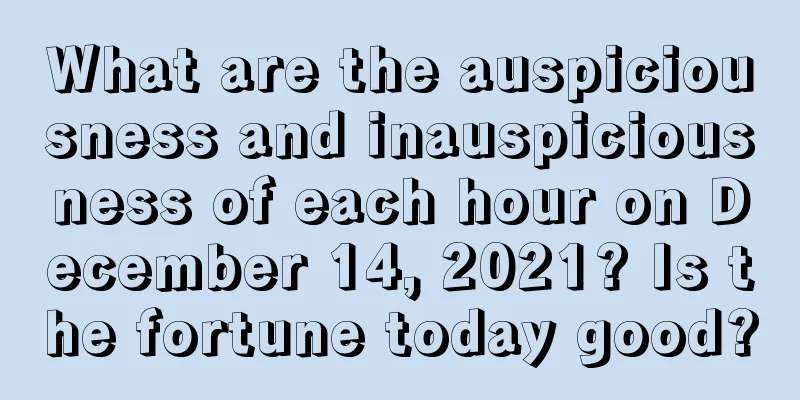What are the auspiciousness and inauspiciousness of each hour on December 14, 2021? Is the fortune today good?