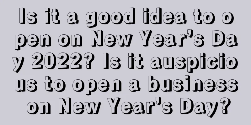 Is it a good idea to open on New Year’s Day 2022? Is it auspicious to open a business on New Year’s Day?