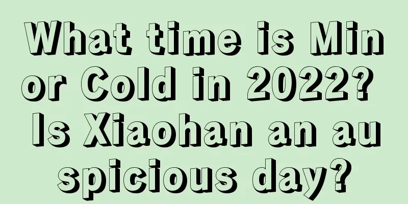 What time is Minor Cold in 2022? Is Xiaohan an auspicious day?