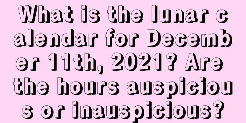 What is the lunar calendar for December 11th, 2021? Are the hours auspicious or inauspicious?