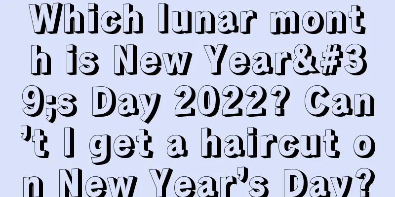 Which lunar month is New Year's Day 2022? Can’t I get a haircut on New Year’s Day?