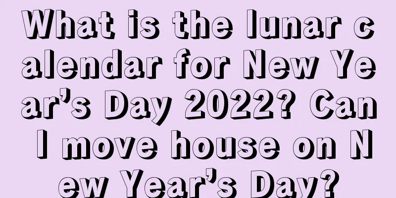 What is the lunar calendar for New Year’s Day 2022? Can I move house on New Year’s Day?