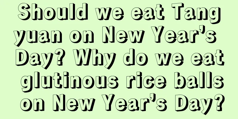 Should we eat Tangyuan on New Year’s Day? Why do we eat glutinous rice balls on New Year’s Day?