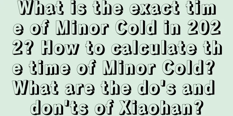 What is the exact time of Minor Cold in 2022? How to calculate the time of Minor Cold? What are the do's and don'ts of Xiaohan?