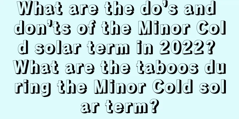 What are the do’s and don’ts of the Minor Cold solar term in 2022? What are the taboos during the Minor Cold solar term?