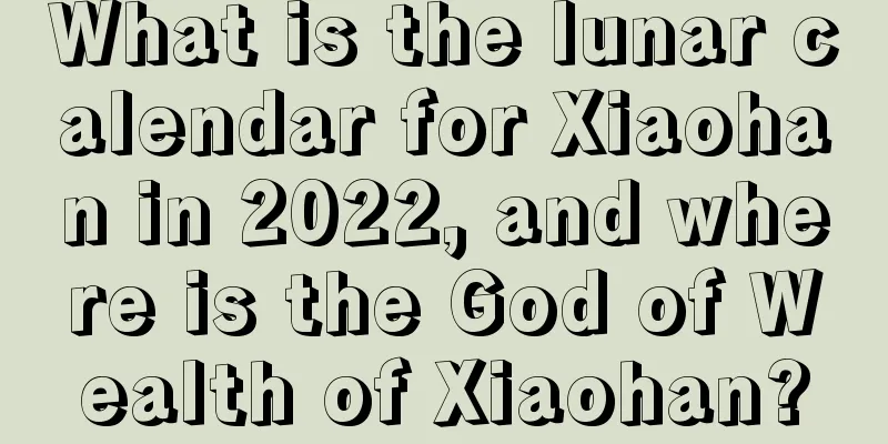 What is the lunar calendar for Xiaohan in 2022, and where is the God of Wealth of Xiaohan?