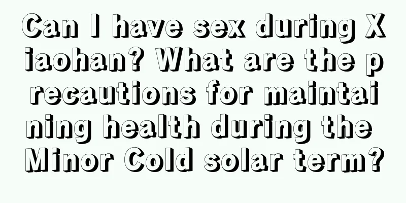 Can I have sex during Xiaohan? What are the precautions for maintaining health during the Minor Cold solar term?