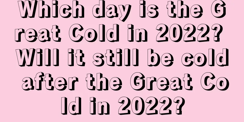 Which day is the Great Cold in 2022? Will it still be cold after the Great Cold in 2022?
