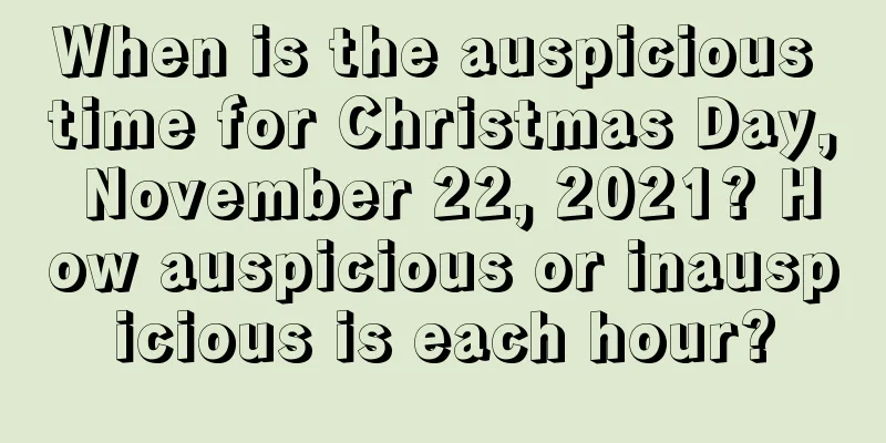 When is the auspicious time for Christmas Day, November 22, 2021? How auspicious or inauspicious is each hour?