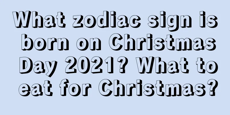 What zodiac sign is born on Christmas Day 2021? What to eat for Christmas?