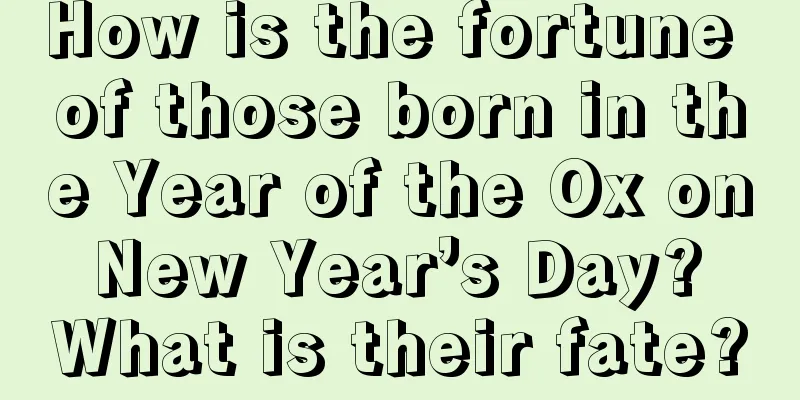How is the fortune of those born in the Year of the Ox on New Year’s Day? What is their fate?