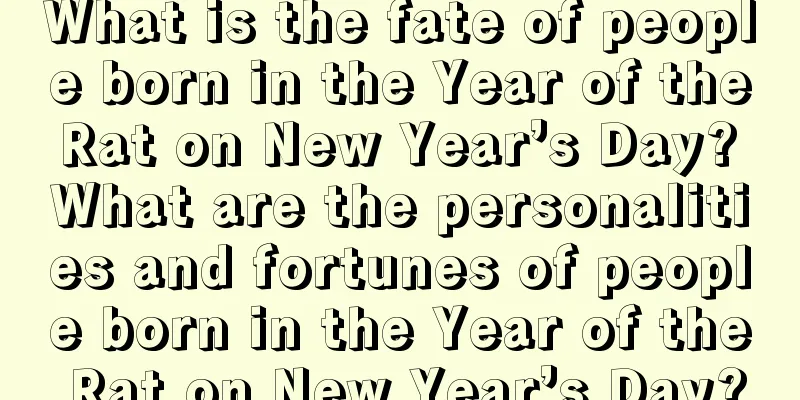 What is the fate of people born in the Year of the Rat on New Year’s Day? What are the personalities and fortunes of people born in the Year of the Rat on New Year’s Day?