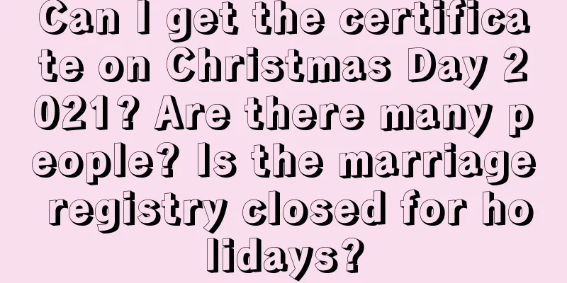 Can I get the certificate on Christmas Day 2021? Are there many people? Is the marriage registry closed for holidays?