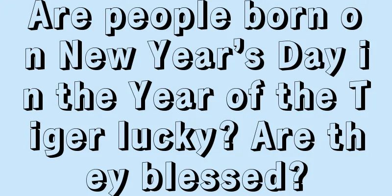 Are people born on New Year’s Day in the Year of the Tiger lucky? Are they blessed?