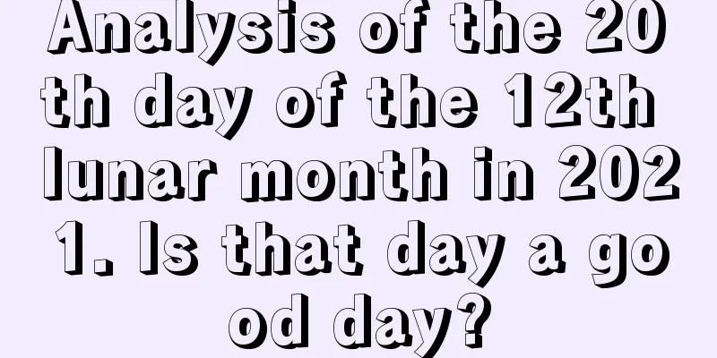 Analysis of the 20th day of the 12th lunar month in 2021. Is that day a good day?