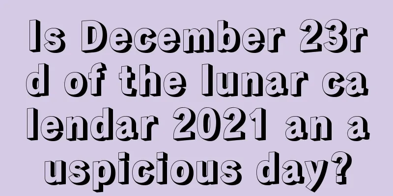 Is December 23rd of the lunar calendar 2021 an auspicious day?