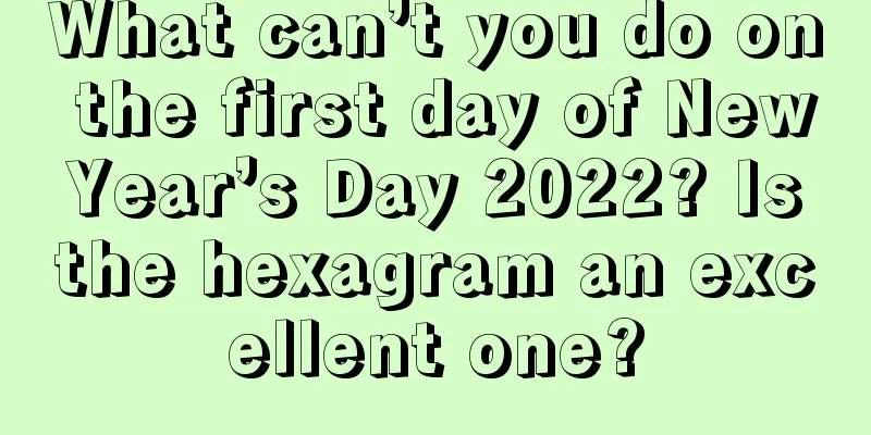 What can’t you do on the first day of New Year’s Day 2022? Is the hexagram an excellent one?