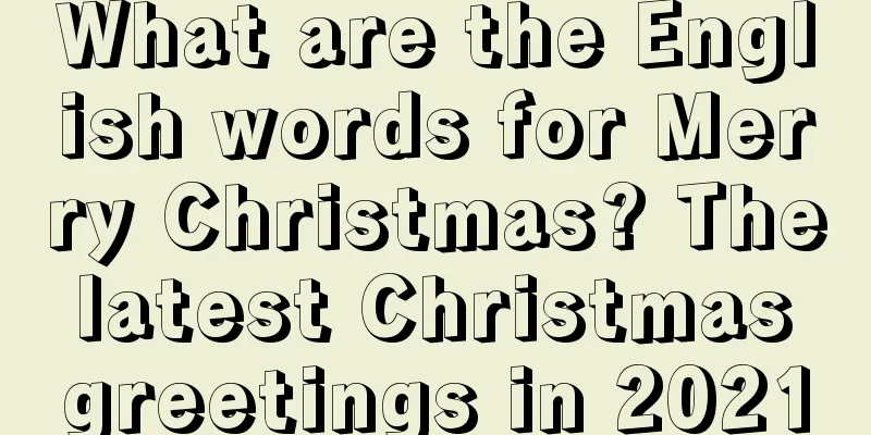 What are the English words for Merry Christmas? The latest Christmas greetings in 2021