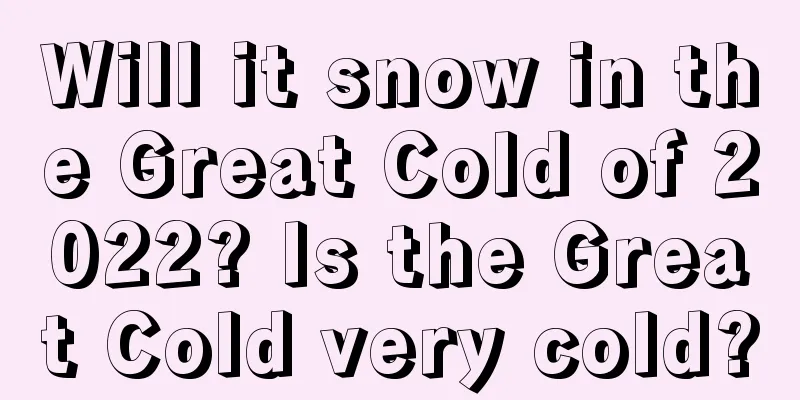 Will it snow in the Great Cold of 2022? Is the Great Cold very cold?