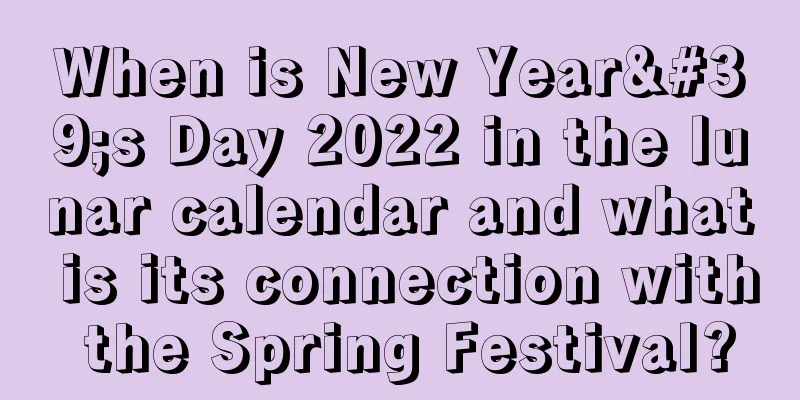 When is New Year's Day 2022 in the lunar calendar and what is its connection with the Spring Festival?