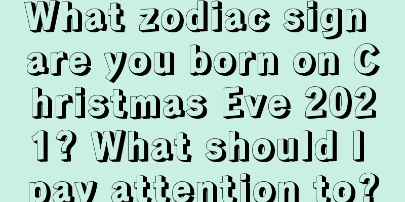 What zodiac sign are you born on Christmas Eve 2021? What should I pay attention to?