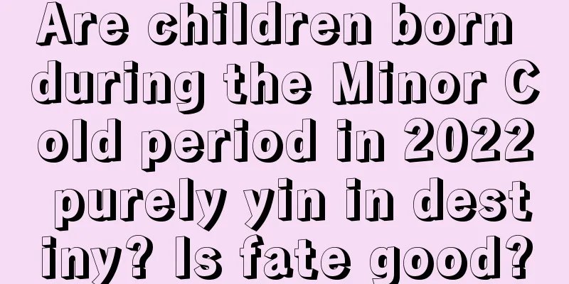 Are children born during the Minor Cold period in 2022 purely yin in destiny? Is fate good?