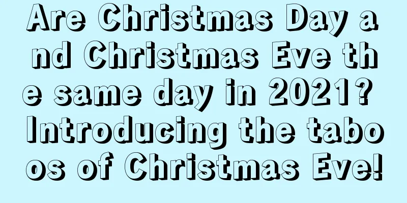 Are Christmas Day and Christmas Eve the same day in 2021? Introducing the taboos of Christmas Eve!