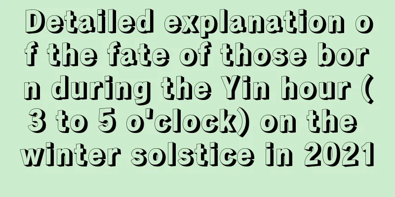 Detailed explanation of the fate of those born during the Yin hour (3 to 5 o'clock) on the winter solstice in 2021