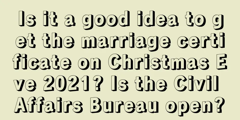Is it a good idea to get the marriage certificate on Christmas Eve 2021? Is the Civil Affairs Bureau open?
