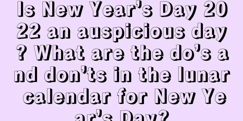 Is New Year’s Day 2022 an auspicious day? What are the do’s and don’ts in the lunar calendar for New Year’s Day?
