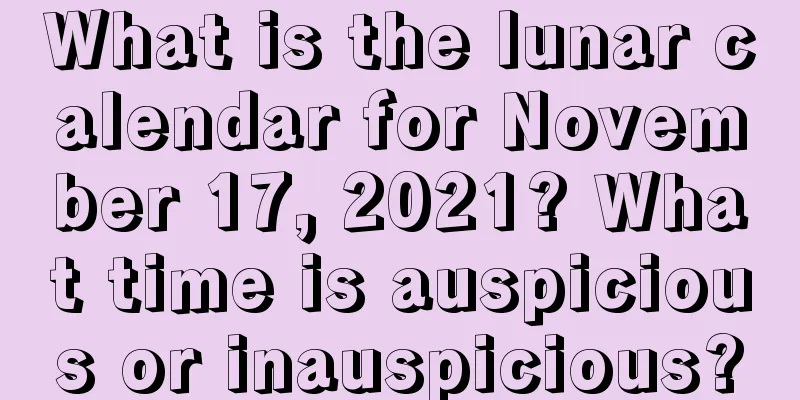 What is the lunar calendar for November 17, 2021? What time is auspicious or inauspicious?