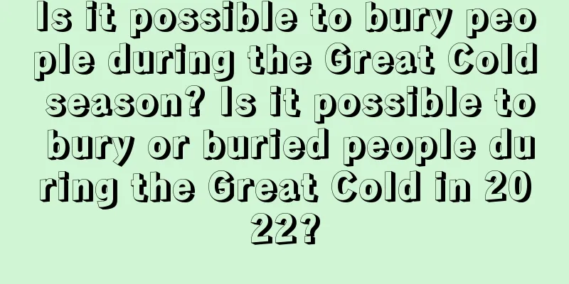 Is it possible to bury people during the Great Cold season? Is it possible to bury or buried people during the Great Cold in 2022?